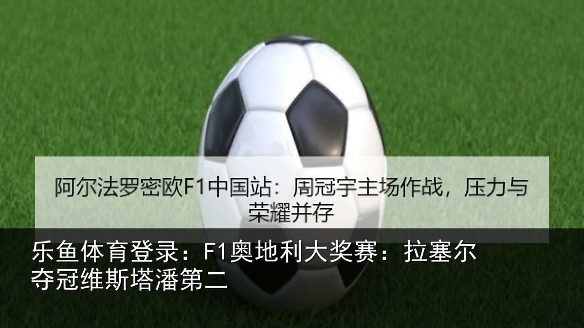 乐鱼体育登录:F1奥地利大奖赛:拉塞尔夺冠维斯塔潘第二