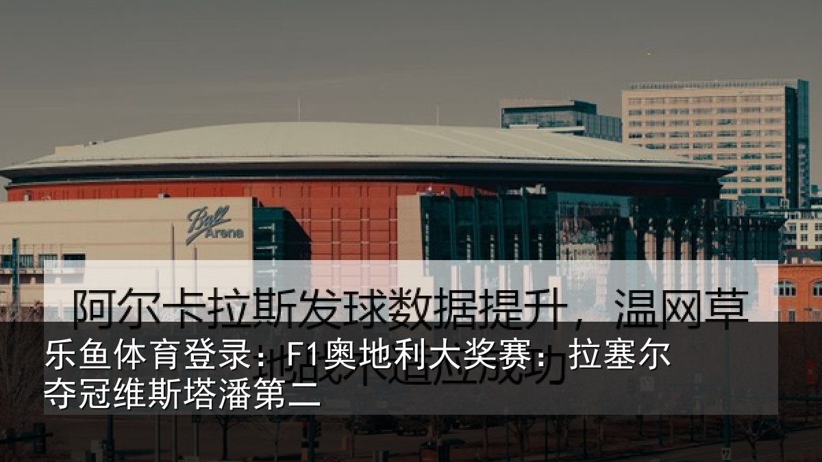 乐鱼体育登录：F1奥地利大奖赛：拉塞尔夺冠维斯塔潘第二