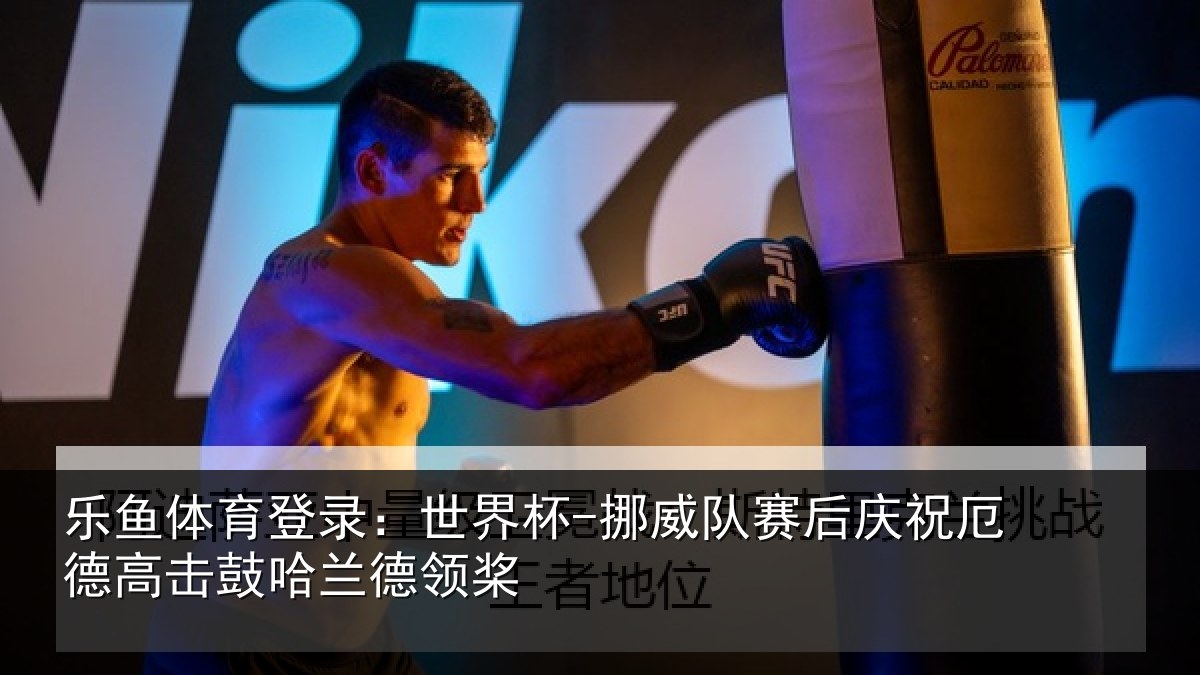 乐鱼体育登录：世界杯-挪威队赛后庆祝厄德高击鼓哈兰德领桨