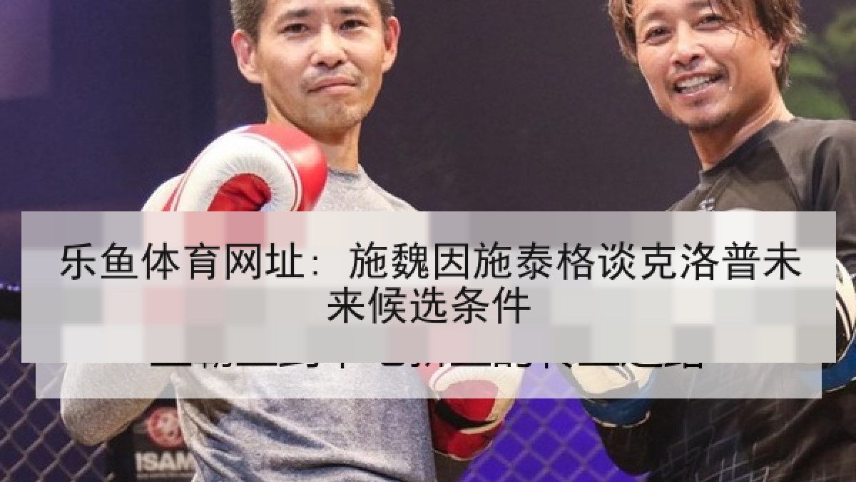 乐鱼体育网址: 施魏因施泰格谈克洛普未来候选条件
