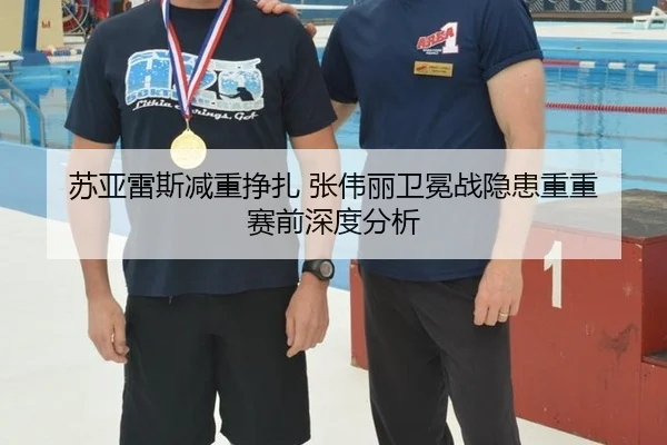 苏亚雷斯减重挣扎 张伟丽卫冕战隐患重重 赛前深度分析