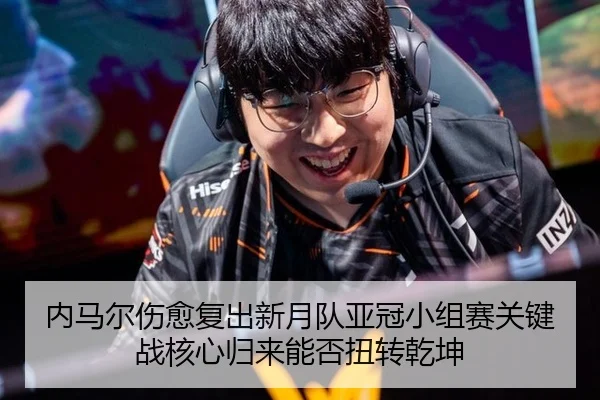 内马尔伤愈复出新月队亚冠小组赛关键战核心归来能否扭转乾坤