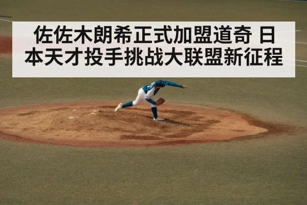 佐佐木朗希正式加盟道奇 日本天才投手挑战大联盟新征程