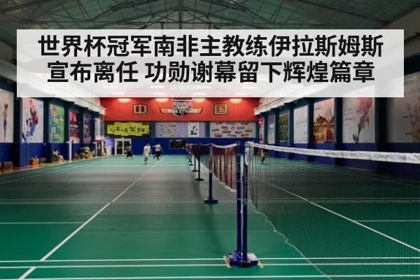 世界杯冠军南非主教练伊拉斯姆斯宣布离任 功勋谢幕留下辉煌篇章