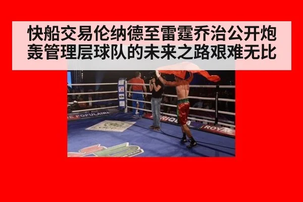 快船交易伦纳德至雷霆乔治公开炮轰管理层球队的未来之路艰难无比