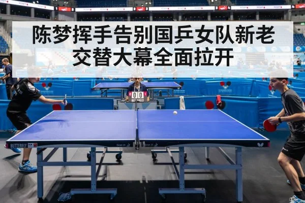 陈梦挥手告别国乒女队新老交替大幕全面拉开