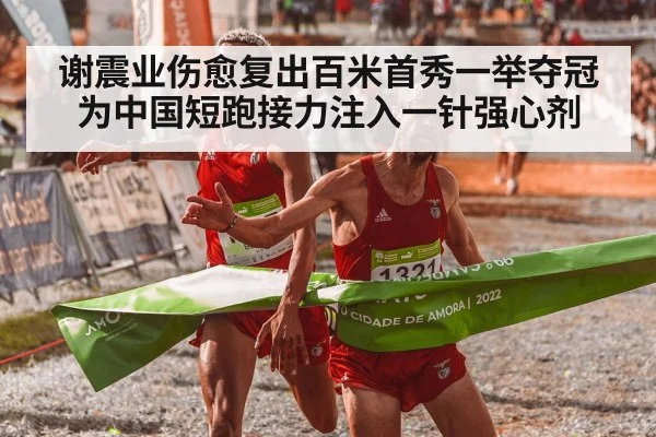 谢震业伤愈复出百米首秀一举夺冠 为中国短跑接力注入一针强心剂