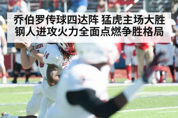 乔伯罗传球四达阵 猛虎主场大胜钢人进攻火力全面点燃争胜格局