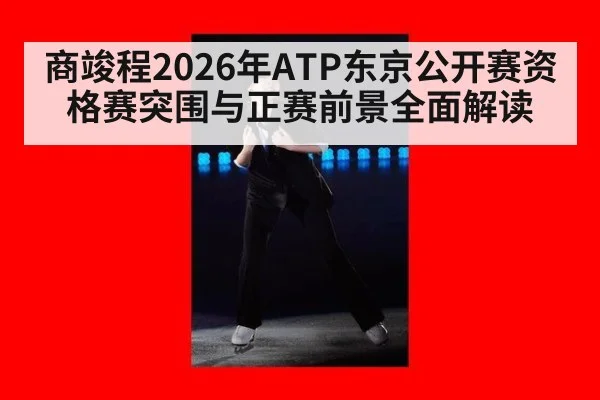 商竣程2026年ATP东京公开赛资格赛突围与正赛前景全面解读